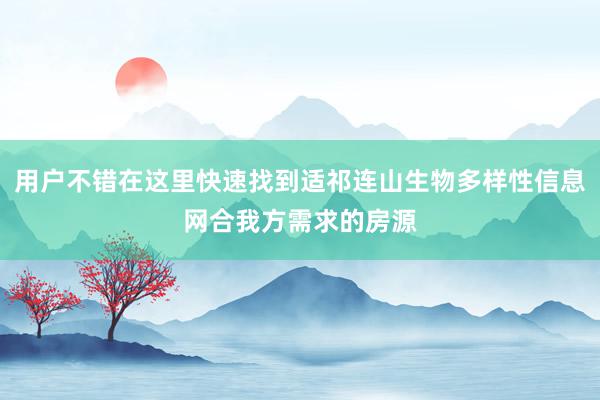 用户不错在这里快速找到适祁连山生物多样性信息网合我方需求的房源